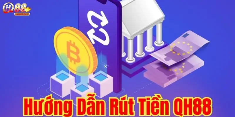 Hướng dẫn chi tiết quy trình rút tiền QH88 qua các kênh